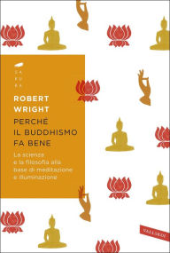 Title: Perché il buddhismo fa bene: La scienza e la filosofia alla base di meditazione e illuminazione, Author: Robert Wright
