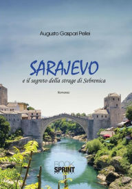 Title: Sarajevo e il segreto della strage di Sebrenica, Author: Augusto Gaspari Pellei