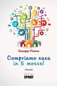 Title: Compriamo casa in 5 mosse!, Author: Giuseppe Pistone