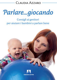Title: Parlare... giocando: Consigli ai genitori per aiutare i bambini a parlare bene, Author: Claudia Azzaro