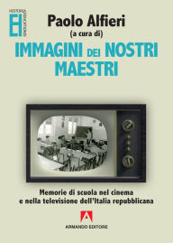 Title: Immagini dei nostri maestri: Memorie di scuola nel cinema e nella televisione dell'Italia repubblicana, Author: Alfieri Paolo