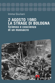 Title: 2 Agosto 1980. La strage di Bologna: Scienza e coscienza di un massacro, Author: Imma Giuliani