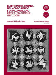 Title: La letteratura italiana nel mondo iberico e latinoamericano: Critica, traduzione, istituzioni, Author: Alejandro Patat