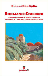 Title: Siciliano-Italiano - Piccolo vocabolario a uso e consumo dei lettori di Camilleri e dei siciliani di mare, Author: Gianni Bonfiglio