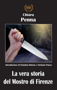 Title: La vera storia del Mostro di Firenze: Introduzione di Flaminia Bolzan e Stefania Panza, Author: Chiara Penna