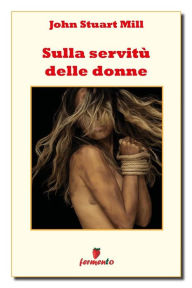 Title: Sulla servitù delle donne, Author: John Stuart Mill