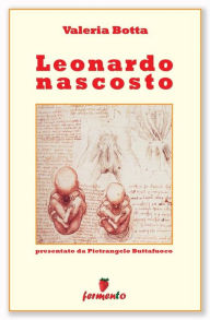Title: Leonardo nascosto: Leonardo nell'anno più oscuro della sua vita ci svela i segreti che lo hanno accompagnato, Author: Valeria Botta