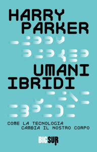 Title: Umani ibridi: Come la tecnologia cambia il nostro corpo, Author: Harry Parker