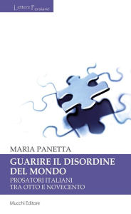 Title: Guarire il disordine del mondo: Prosatori italiani tra otto e novecento, Author: Maria Panetta