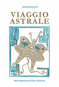 Title: VIAGGIO ASTRALE: dall'insegnamento di Falco Tarassaco, Author: Falco Tarassaco (Oberto Airaudi)