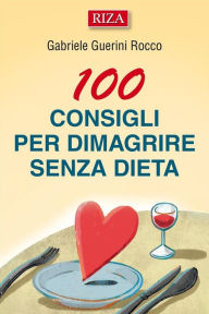 Title: 100 consigli per dimagrire senza dieta: Molte persone riescono a perdere peso anche senza sacrifici alimentari e senza compiere sforzi particolari: l'importante è far scattare un cambiamento che smuova le energie interiori rimaste, Author: Gabriele Guerini Rocco