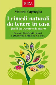 Title: I rimedi naturali da tenere in casa: Curano i disturbi più comuni e prevengono le malattie più gravi, Author: Vittorio Caprioglio