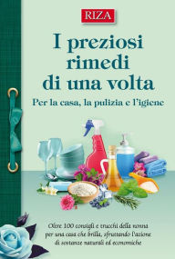 Title: I preziosi rimedi di una volta: Per la casa, la pulizia e l'igiene, Author: Istituto Riza di Medicina Psicosomatica