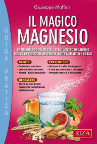 Title: Il magico magnesio: Ha un ruolo fondamentale per il nostro organismo - riduce la pressione arteriosa, aiuta a smaltire i grassi, Author: Giuseppe Maffeis