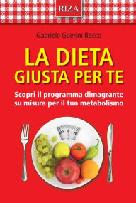 Title: La dieta giusta per te: Scopri il programma dimagrante su misura per il tuo metabolismo, Author: Gabriele Guerini Rocco