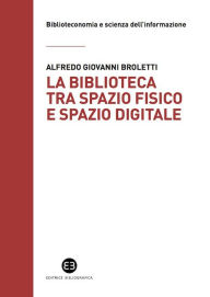Title: La biblioteca tra spazio fisico e spazio digitale: Evoluzione di un modello, Author: Alfredo Giovanni Broletti