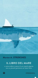 Title: Il libro del mare: o come andare a pesca di uno squalo gigante con un piccolo gommone in un vasto mare, Author: Morten Strøksnes