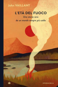 Title: L'età del fuoco: Una storia vera da un mondo sempre più caldo, Author: John Vaillant