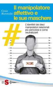 Title: Il manipolatore affettivo e le sue maschere: L'identikit dei dieci manipolatori relazionali più pericolosi e come neutralizzarli, Author: Cinzia Mammoliti