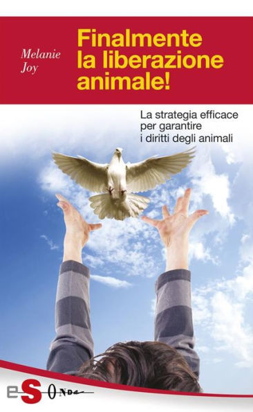 Finalmente la liberazione animale!: La strategia efficace per garantire i diritti degli animali