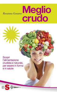 Title: Meglio crudo: Scopri l'alimentazione crudista e naturale, per essere in forma e in salute, Author: Rosanna Gosamo