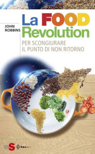 Title: La Food Revolution: Per scongiurare il punto dinon ritorno, Author: John Robbins