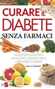 Title: Curare il diabete senza farmaci: Un metodo scientifico per aiutare il nostro corpo a prevenire il diabete, Author: Neal D. Barnard