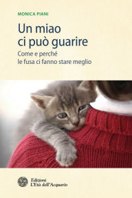 Title: Un miao ci può guarire: Come e perché le fusa ci fanno stare meglio, Author: Monica Piani