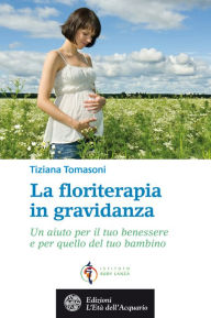 Title: La floriterapia in gravidanza: Un aiuto per il tuo benessere e per quello del tuo bambino, Author: Tiziana Tomasoni
