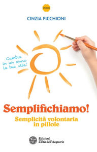 Title: Semplifichiamo!: Semplicità volontaria in pillole, Author: Cinzia Picchioni