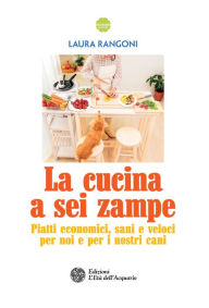 Title: La cucina a sei zampe: Piatti economici, sani e veloci per noi e per i nostri cani, Author: Laura Rangoni