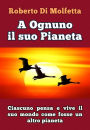 A Ognuno il suo Pianeta: Ciascuno pensa e vive il suo mondo, come fosse un altro pianeta