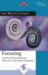 Title: Focusing: Il potere della focalizzazione nella vita e nella pratica terapeutica, Author: Ann Weiser Cornell