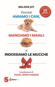 Title: Perché amiamo i cani, mangiamo i maiali e indossiamo le mucche. Ediz. ampliata: Un processo alla cultura della carne, Author: Melanie Joy