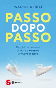 Title: Passo dopo passo: Perché camminare ci aiuta a pensare e vivere meglio, Author: Orioli Walter