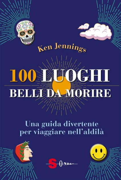 100 luoghi belli da morire: Una guida divertente per viaggiare  nell'aldilà|eBook