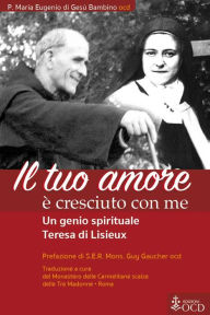 Title: Il tuo Amore è cresciuto con me: Un genio spirituale Teresa di Lisieux, Author: Maria Eugenio di Gesù Bambino