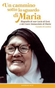 Title: Un cammino sotto lo sguardo di Maria: Biografia di suor Lucia di Gesù e del Cuore Immacolato di Maria, Author: Carmelo di Coimbra