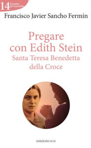 Title: Pregare con Edith Stein: Santa Teresa Benedetta della Croce, Author: Francisco Javier Sancho Fermín