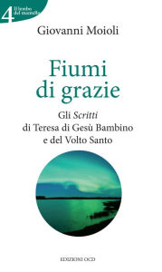 Title: Fiumi di grazie: Gli Scritti di Santa Teresa di Gesù Bambino e del Volto Santo, Author: Giovanni Moioli