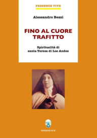 Title: Fino al cuore trafitto: Spiritualitù di santa Teresa di Los Andes, Author: Alessandro Bezzi