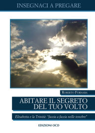 Title: Abitare il segreto del tuo Volto: Elisabetta e la Trinità: faccia a faccia nelle tenebre, Author: Roberto Fornara