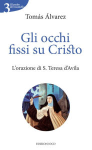 Title: Gli occhi fissi su Cristo: L'orazione di S. Teresa d'Avila, Author: Tomás Álvarez