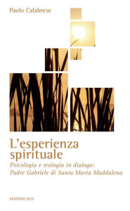 Title: L'esperienza spirituale: Psicologia e teologia in dialogo: Padre Gabriele di Santa Maria Maddalena, Author: Paolo Calabrese