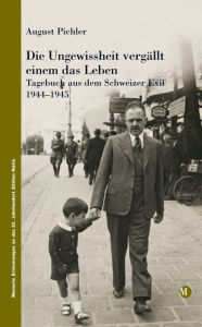 Title: Die Ungewissheit vergällt einem das Leben: Tagebuch aus dem Schweizer Exil 1944-1945, Author: August Pichler