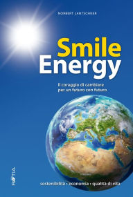 Title: Smile Energy: Il coraggio di cambiare per un futuro con futuro, Author: Norbert Lantschner
