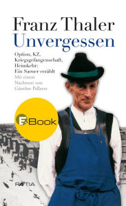 Title: Unvergessen: Option, KZ, Kriegsgefangenschaft, Heimkehr. Ein Sarner erzählt., Author: Franz Thaler