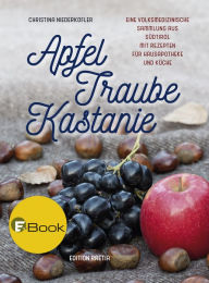 Title: Apfel, Traube, Kastanie: Eine volksmedizinische Sammlung aus Südtirol mit Rezepten für Hausapotheke und Küche, Author: Christina Niederkofler