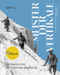 Title: Meister der Vertikale: Die Geschichte der Südtiroler Bergfüher, Author: j. Christian Rainer