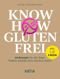 Title: Know-how glutenfrei: 66 Rezepte für alle Teige: Nudeln, Knödel, Brot, Kuchen, Kekse, Author: Ruth Innerhofer